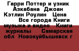 Гарри Поттер и узник Азкабана. Джоан Кэтлин Роулин › Цена ­ 1 500 - Все города Книги, музыка и видео » Книги, журналы   . Самарская обл.,Новокуйбышевск г.